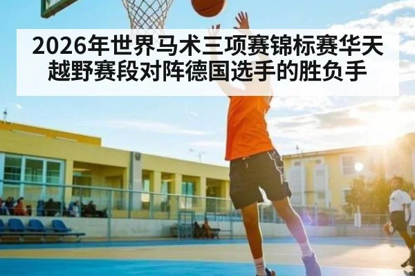 2026年世界马术三项赛锦标赛华天越野赛段对阵德国选手的胜负手